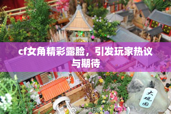 cf女角精彩露脸，引发玩家热议与期待