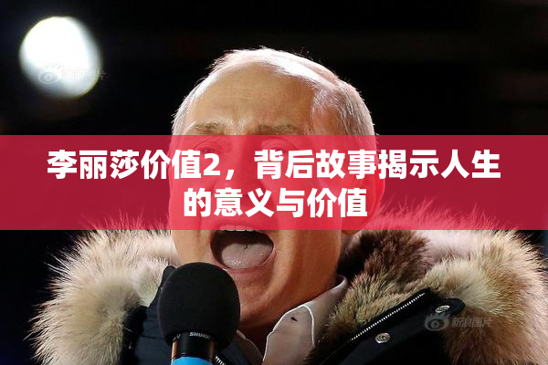 李丽莎价值2，背后故事揭示人生的意义与价值