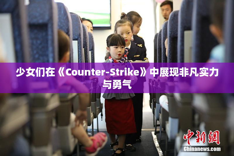 少女们在《Counter-Strike》中展现非凡实力与勇气