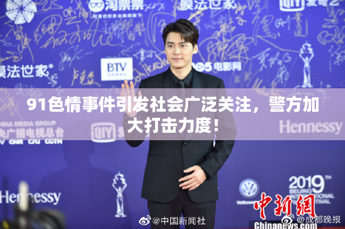 91色情事件引发社会广泛关注，警方加大打击力度！