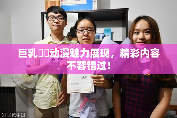 巨乳❌‌动漫魅力展现，精彩内容不容错过！