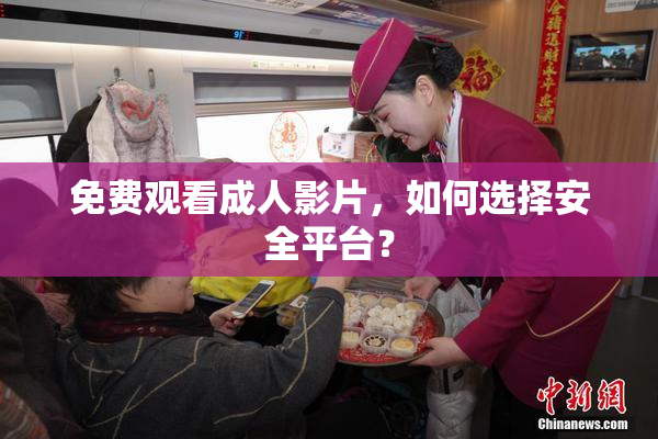免费观看成人影片，如何选择安全平台？