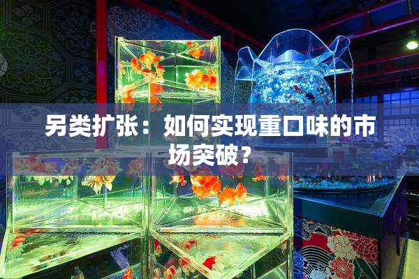 另类扩张：如何实现重口味的市场突破？