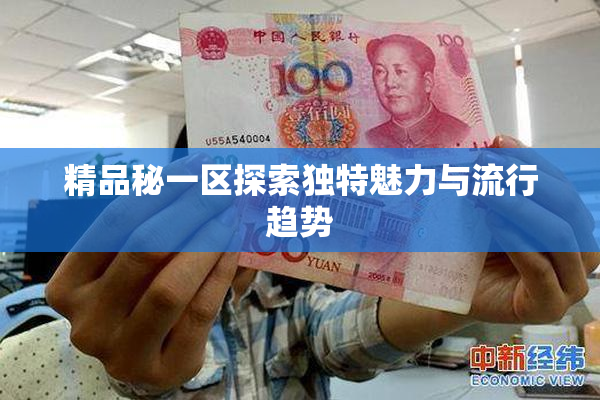 精品秘一区探索独特魅力与流行趋势