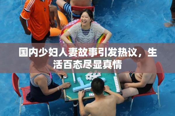 国内少妇人妻故事引发热议，生活百态尽显真情