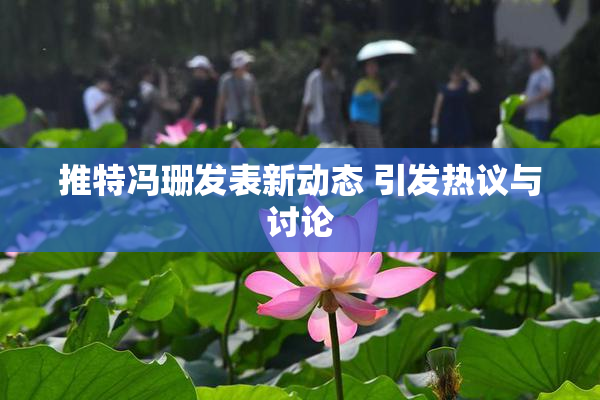 推特冯珊发表新动态 引发热议与讨论