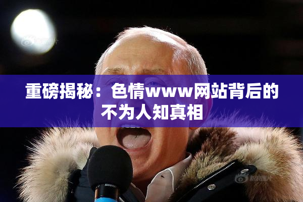 重磅揭秘：色情www网站背后的不为人知真相