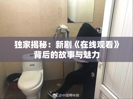 独家揭秘：新剧《在线观看》背后的故事与魅力