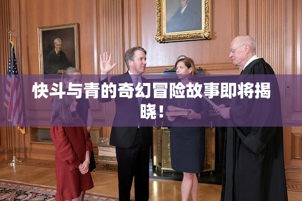 快斗与青的奇幻冒险故事即将揭晓！