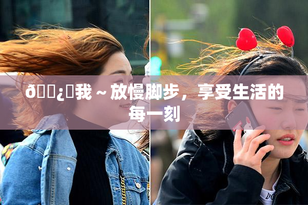 🌿‌我～放慢脚步，享受生活的每一刻