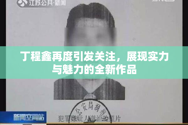 丁程鑫再度引发关注，展现实力与魅力的全新作品