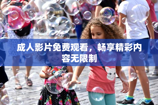 成人影片免费观看，畅享精彩内容无限制