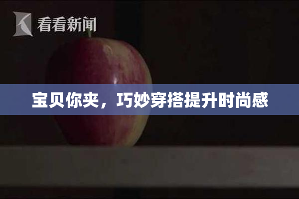 宝贝你夹，巧妙穿搭提升时尚感