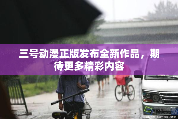 三号动漫正版发布全新作品，期待更多精彩内容