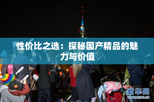 性价比之选：探秘国产精品的魅力与价值