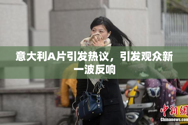 意大利A片引发热议，引发观众新一波反响