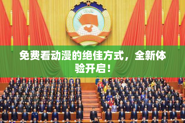 免费看动漫的绝佳方式，全新体验开启！