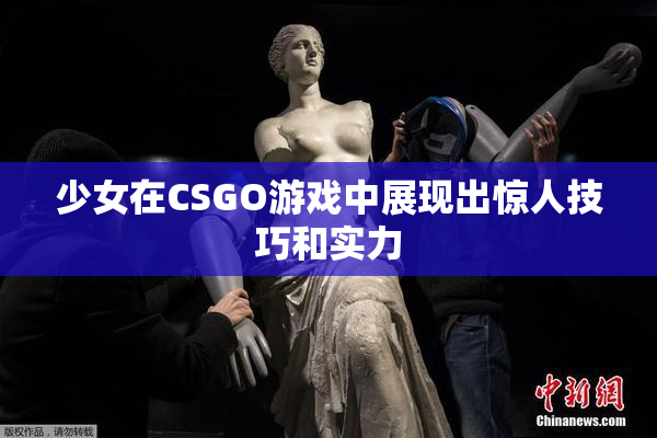 少女在CSGO游戏中展现出惊人技巧和实力