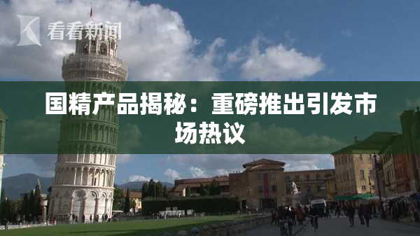 国精产品揭秘：重磅推出引发市场热议