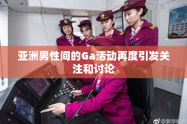 亚洲男性间的Ga活动再度引发关注和讨论