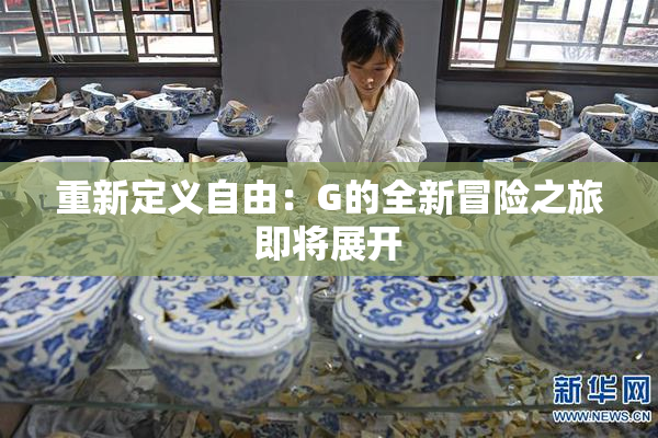 重新定义自由：G的全新冒险之旅即将展开