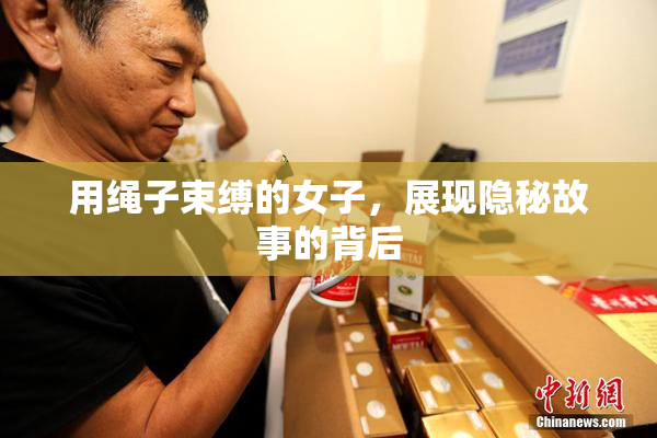 用绳子束缚的女子，展现隐秘故事的背后
