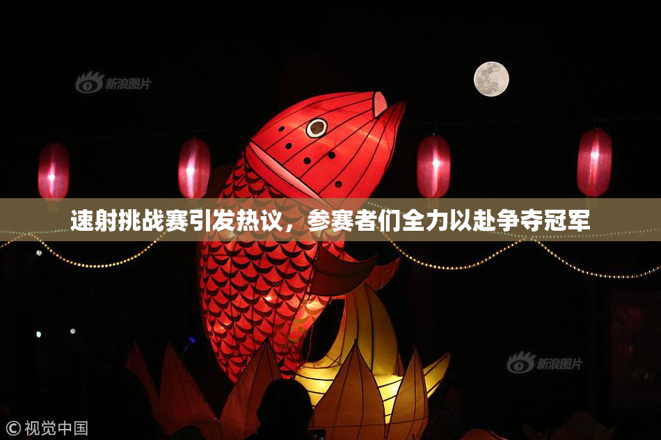 速射挑战赛引发热议，参赛者们全力以赴争夺冠军