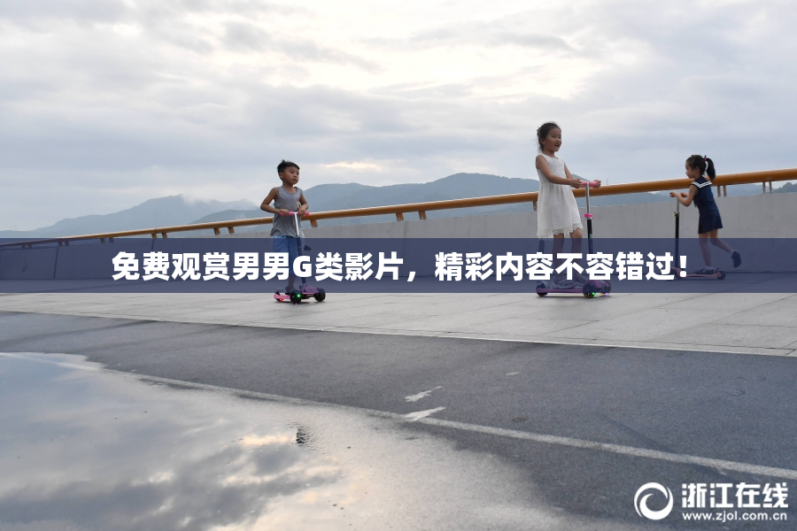 免费观赏男男G类影片，精彩内容不容错过！