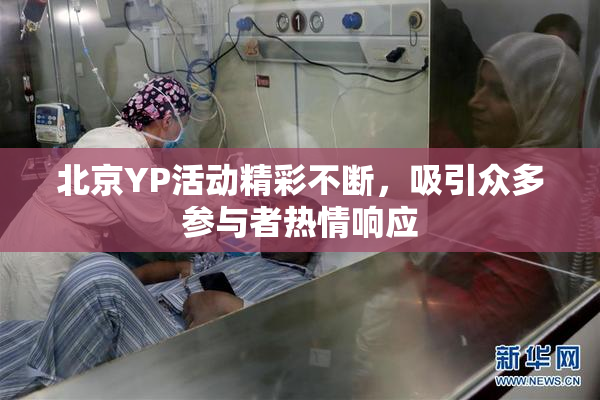 北京YP活动精彩不断，吸引众多参与者热情响应