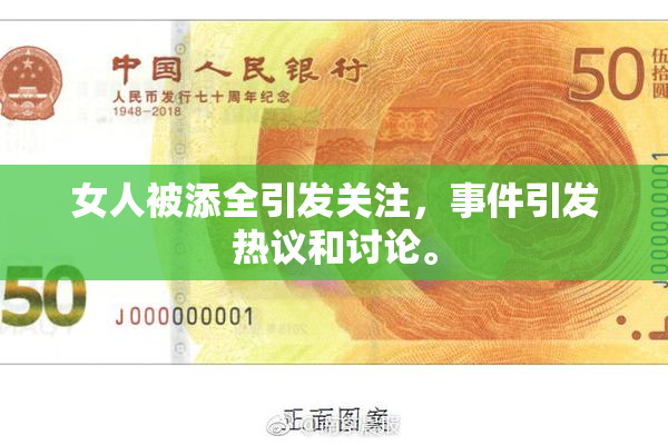 女人被添全引发关注，事件引发热议和讨论。