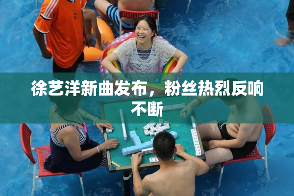 徐艺洋新曲发布，粉丝热烈反响不断