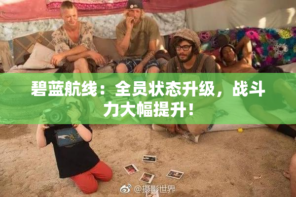 碧蓝航线：全员状态升级，战斗力大幅提升！