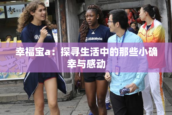 幸福宝a：探寻生活中的那些小确幸与感动