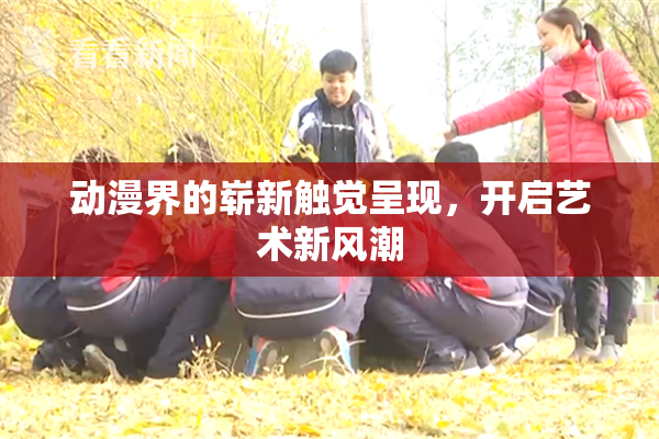 动漫界的崭新触觉呈现，开启艺术新风潮