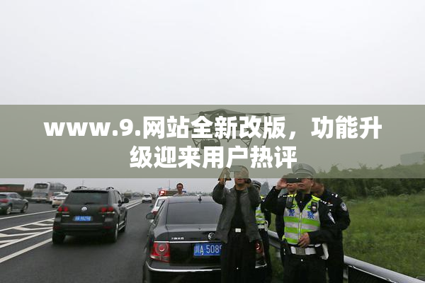 www.9.网站全新改版，功能升级迎来用户热评