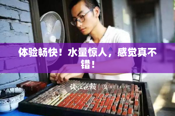 体验畅快！水量惊人，感觉真不错！