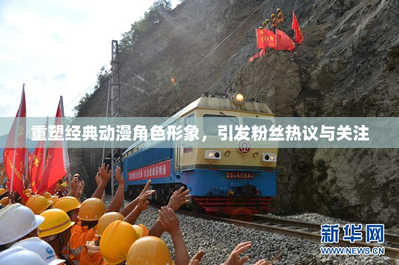 重塑经典动漫角色形象，引发粉丝热议与关注
