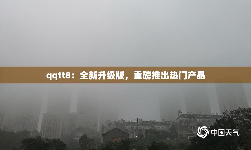 qqtt8：全新升级版，重磅推出热门产品