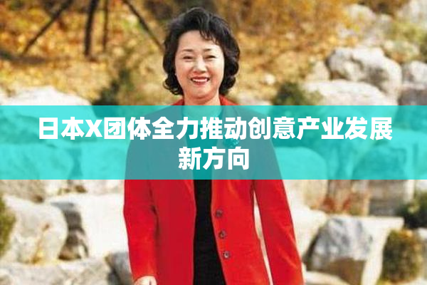 日本X团体全力推动创意产业发展新方向