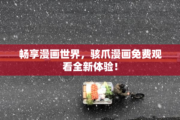 畅享漫画世界，骇爪漫画免费观看全新体验！