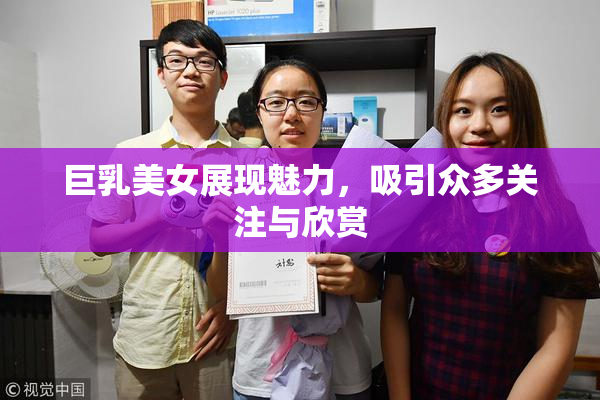 巨乳美女展现魅力，吸引众多关注与欣赏