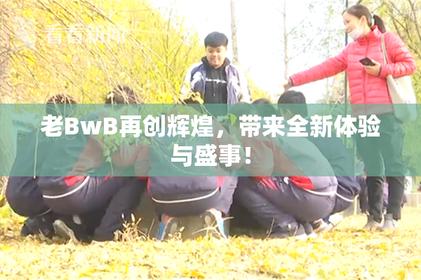 老BwB再创辉煌，带来全新体验与盛事！