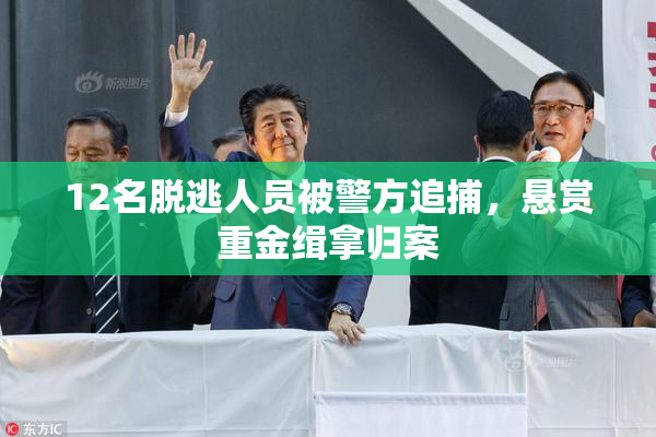 12名脱逃人员被警方追捕，悬赏重金缉拿归案