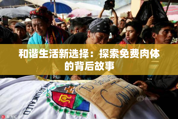 和谐生活新选择：探索免费肉体的背后故事
