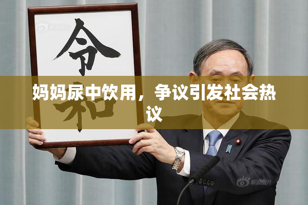 妈妈尿中饮用，争议引发社会热议