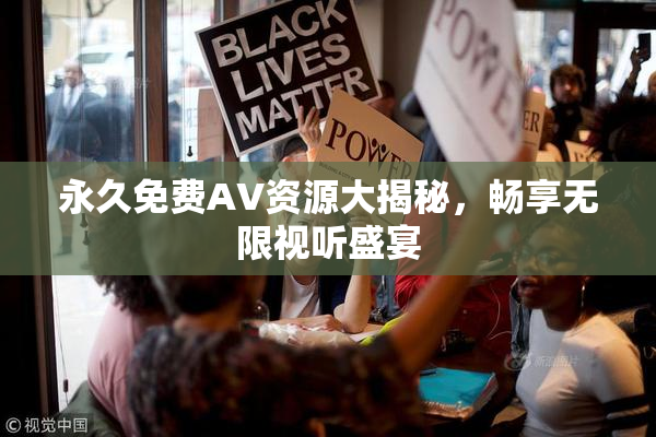 永久免费AV资源大揭秘，畅享无限视听盛宴