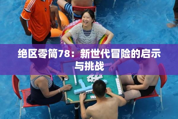 绝区零简78：新世代冒险的启示与挑战