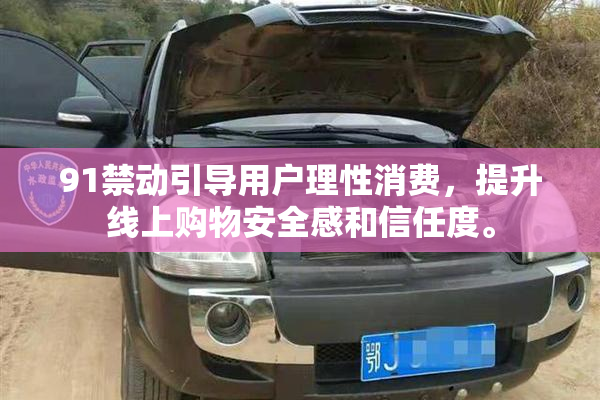 91禁动引导用户理性消费，提升线上购物安全感和信任度。