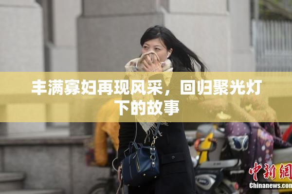 丰满寡妇再现风采，回归聚光灯下的故事