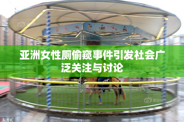 亚洲女性厕偷窥事件引发社会广泛关注与讨论